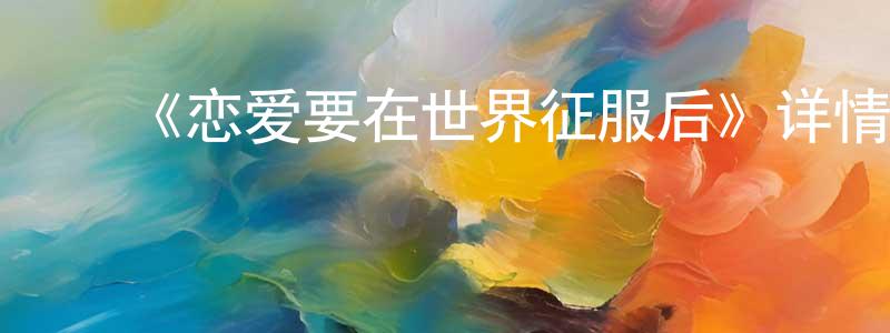 陈彩君发布《恋爱要在世界征服后》详情介绍_恋爱要在世界征服后已完结在线观看_恋爱要在世界征服后迅雷下载_日漫
